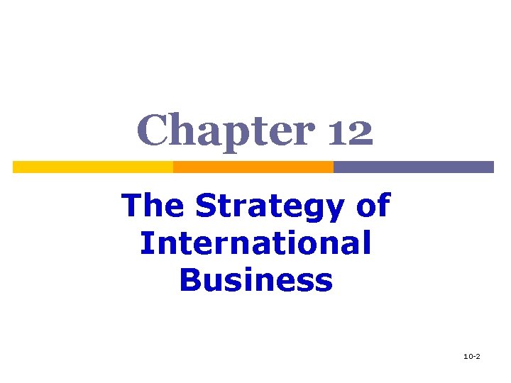 Chapter 12 The Strategy of International Business 10 -2 