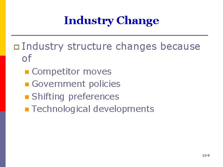Industry Change p Industry of structure changes because Competitor moves n Government policies n