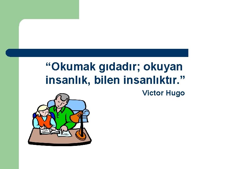 “Okumak gıdadır; okuyan insanlık, bilen insanlıktır. ” Victor Hugo 