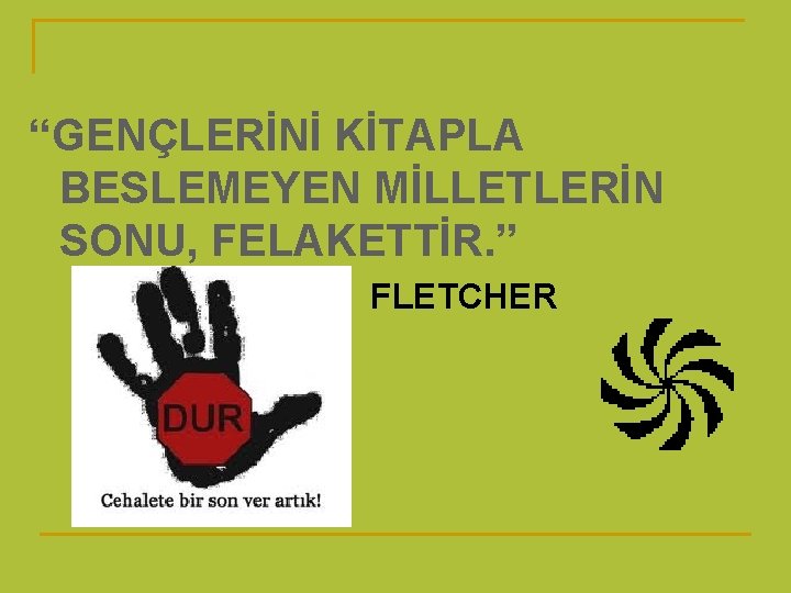 “GENÇLERİNİ KİTAPLA BESLEMEYEN MİLLETLERİN SONU, FELAKETTİR. ” FLETCHER 