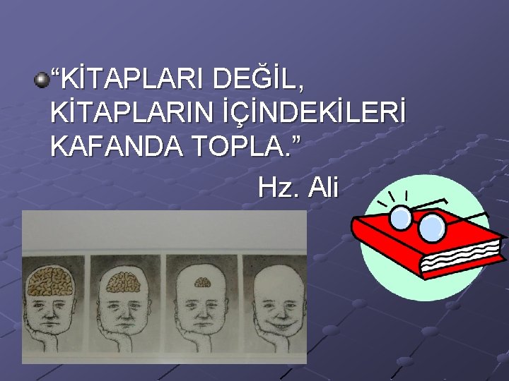 “KİTAPLARI DEĞİL, KİTAPLARIN İÇİNDEKİLERİ KAFANDA TOPLA. ” Hz. Ali 