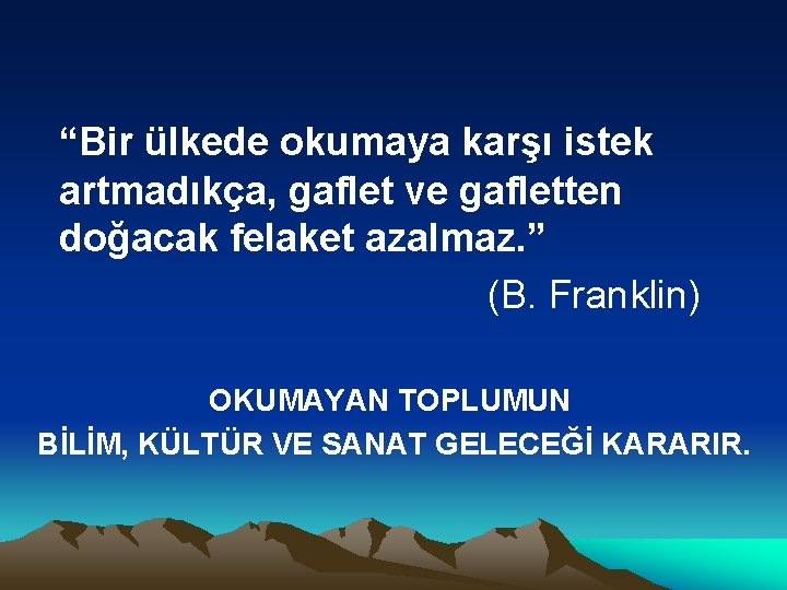 “Bir ülkede okumaya karşı istek artmadıkça, gaflet ve gafletten doğacak felaket azalmaz. ” (B.