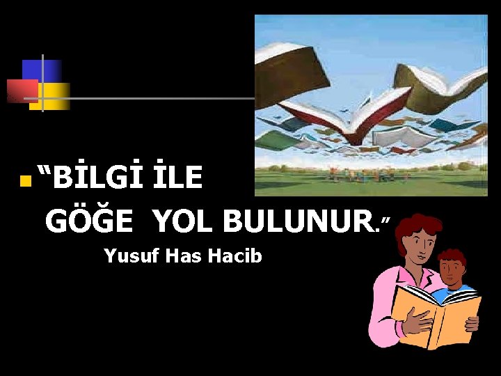 n “BİLGİ İLE GÖĞE YOL BULUNUR. ” Yusuf Has Hacib 