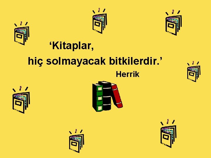 ‘Kitaplar, hiç solmayacak bitkilerdir. ’ Herrik 