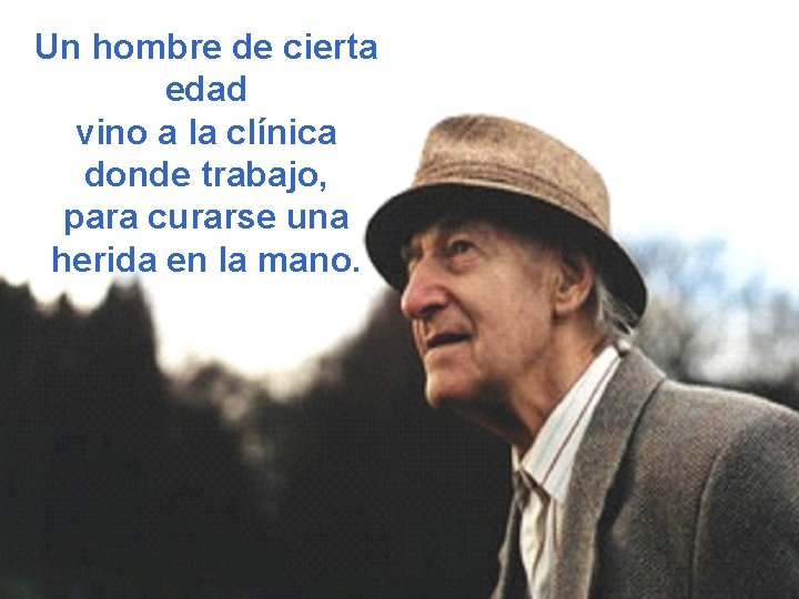Un hombre de cierta edad vino a la clínica donde trabajo, para curarse una