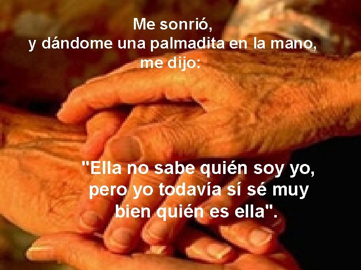 Me sonrió, y dándome una palmadita en la mano, me dijo: "Ella no sabe