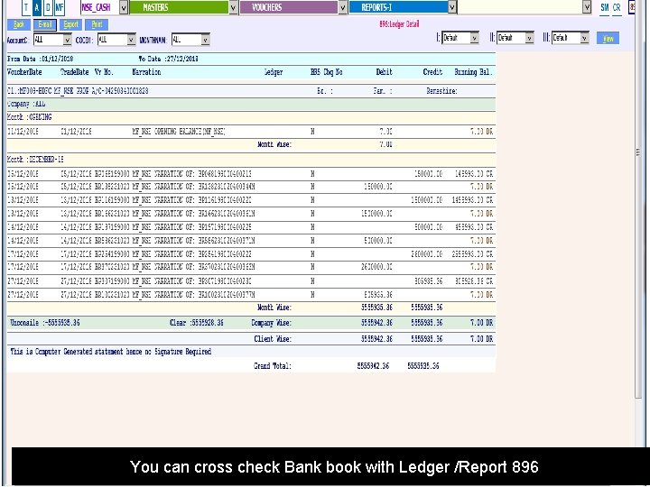 You can cross check Bank book with Ledger /Report 896 