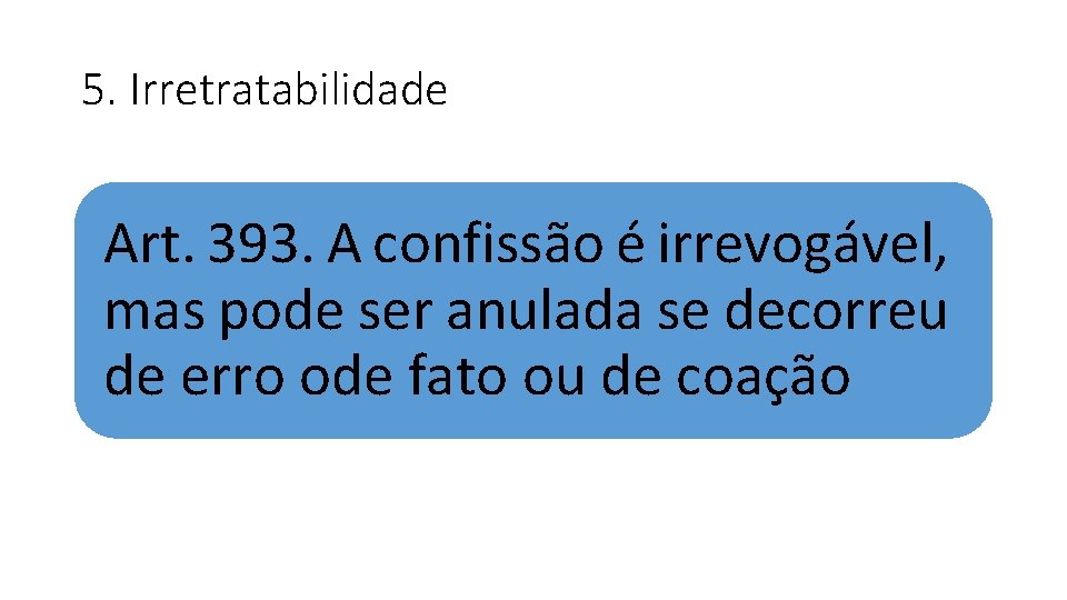 5. Irretratabilidade Art. 393. A confissão é irrevogável, mas pode ser anulada se decorreu 5. Irretratabilidade Art. 393. A confissão é irrevogável, mas pode ser anulada se decorreu