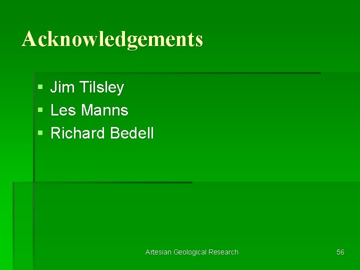 Acknowledgements § § § Jim Tilsley Les Manns Richard Bedell Artesian Geological Research 56