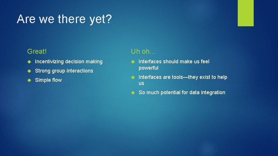 Are we there yet? Great! Incentivizing decision making Strong group interactions Simple flow Uh