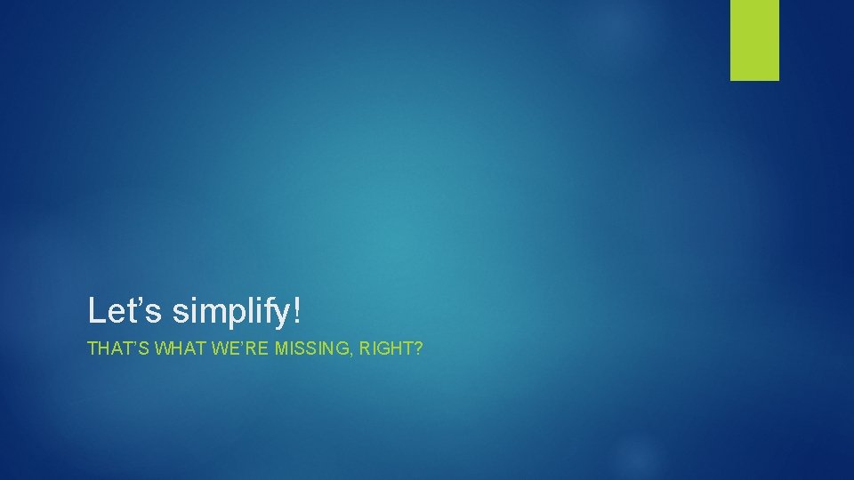 Let’s simplify! THAT’S WHAT WE’RE MISSING, RIGHT? 