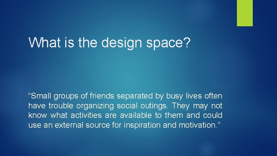 What is the design space? “Small groups of friends separated by busy lives often