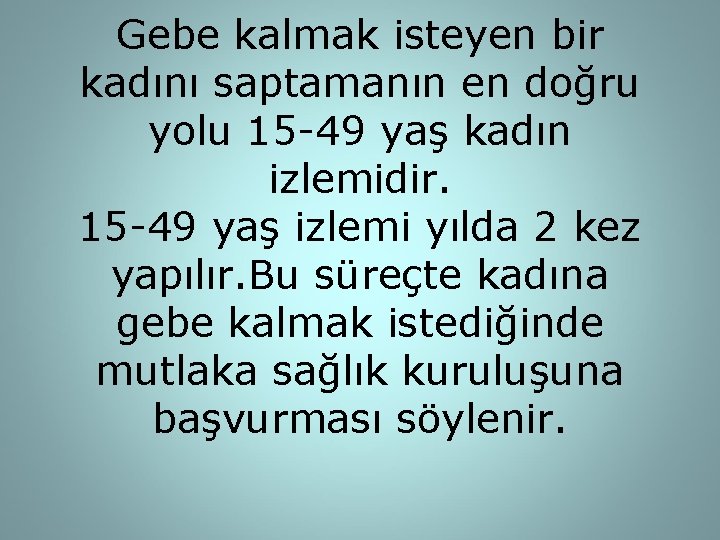 Gebe kalmak isteyen bir kadını saptamanın en doğru yolu 15 -49 yaş kadın izlemidir.