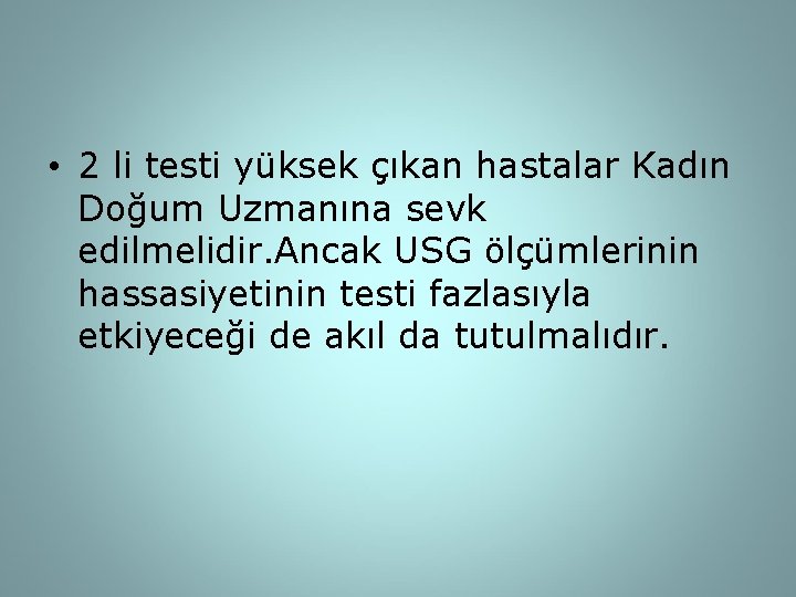  • 2 li testi yüksek çıkan hastalar Kadın Doğum Uzmanına sevk edilmelidir. Ancak