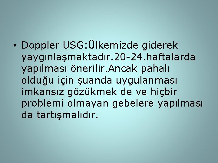  • Doppler USG: Ülkemizde giderek yaygınlaşmaktadır. 20 -24. haftalarda yapılması önerilir. Ancak pahalı