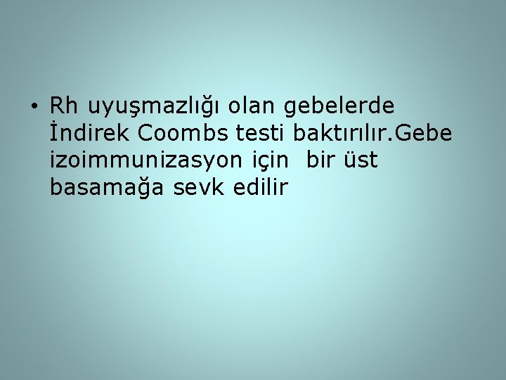  • Rh uyuşmazlığı olan gebelerde İndirek Coombs testi baktırılır. Gebe izoimmunizasyon için bir