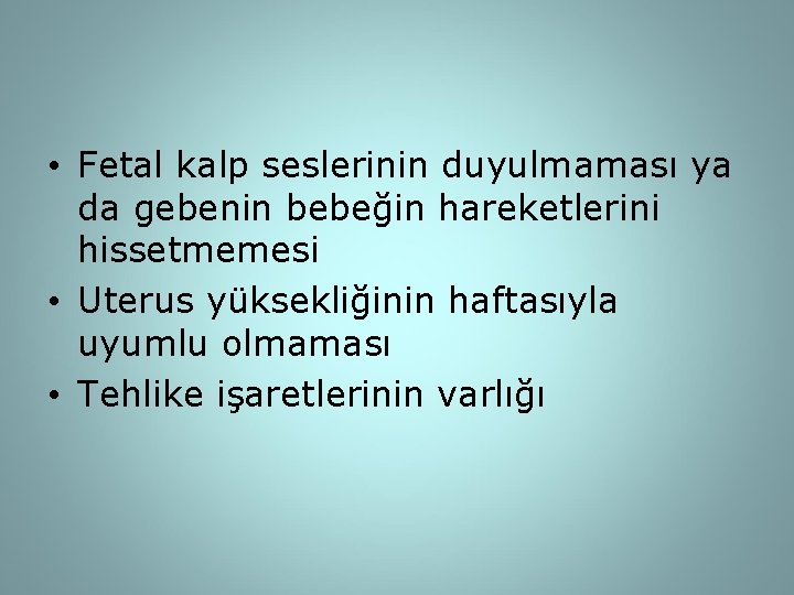  • Fetal kalp seslerinin duyulmaması ya da gebenin bebeğin hareketlerini hissetmemesi • Uterus