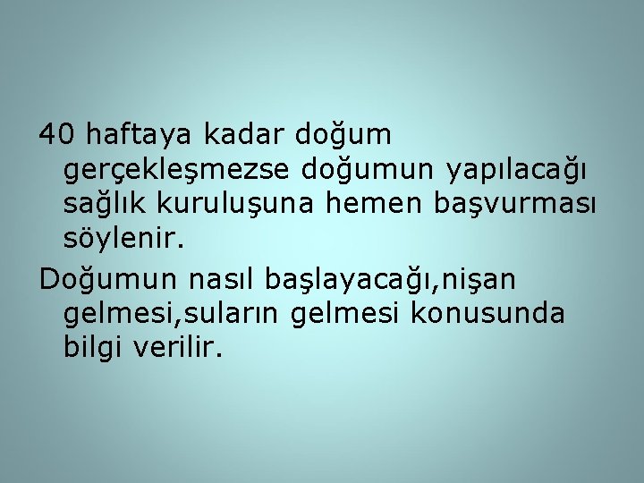 40 haftaya kadar doğum gerçekleşmezse doğumun yapılacağı sağlık kuruluşuna hemen başvurması söylenir. Doğumun nasıl