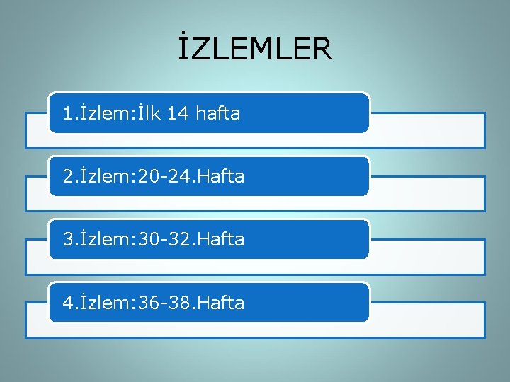 İZLEMLER 1. İzlem: İlk 14 hafta 2. İzlem: 20 -24. Hafta 3. İzlem: 30