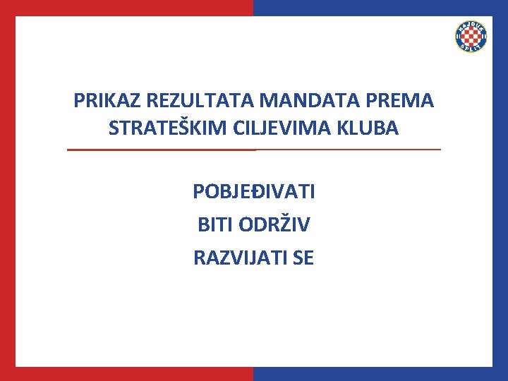 PRIKAZ REZULTATA MANDATA PREMA STRATEŠKIM CILJEVIMA KLUBA POBJEĐIVATI BITI ODRŽIV RAZVIJATI SE 