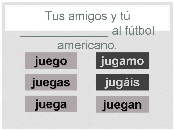 Tus amigos y tú _______ al fútbol americano. juego jugamo s juegas jugáis juegan