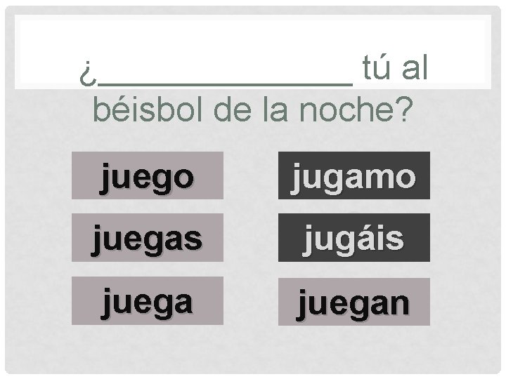 ¿_______ tú al béisbol de la noche? juego juegas jugamo s jugáis juegan 