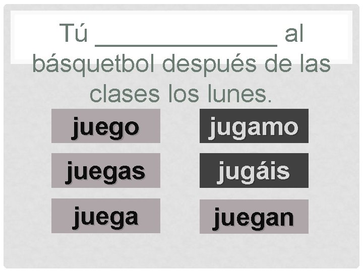 Tú _______ al básquetbol después de las clases los lunes. juego jugamo s juegas