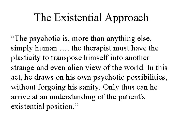 The Existential Approach “The psychotic is, more than anything else, simply human …. therapist