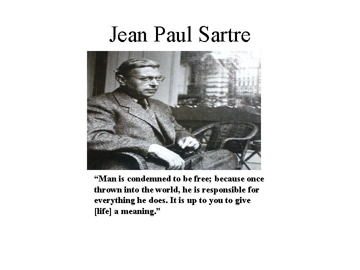 Jean Paul Sartre “Man is condemned to be free; because once thrown into the