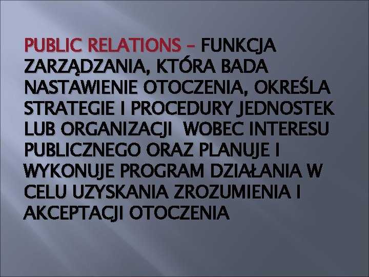 PUBLIC RELATIONS – FUNKCJA ZARZĄDZANIA, KTÓRA BADA NASTAWIENIE OTOCZENIA, OKREŚLA STRATEGIE I PROCEDURY JEDNOSTEK