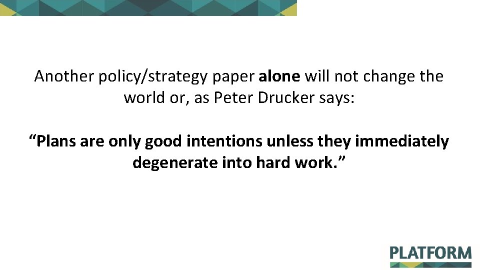 Another policy/strategy paper alone will not change the world or, as Peter Drucker says: