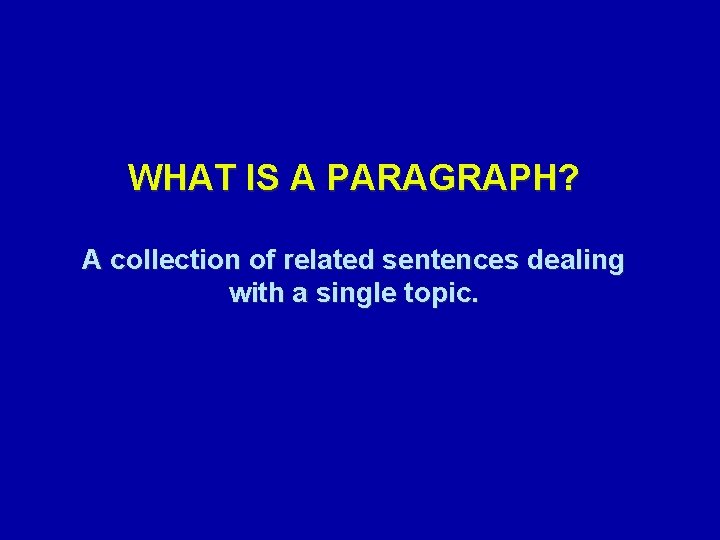 WHAT IS A PARAGRAPH? A collection of related sentences dealing with a single topic.