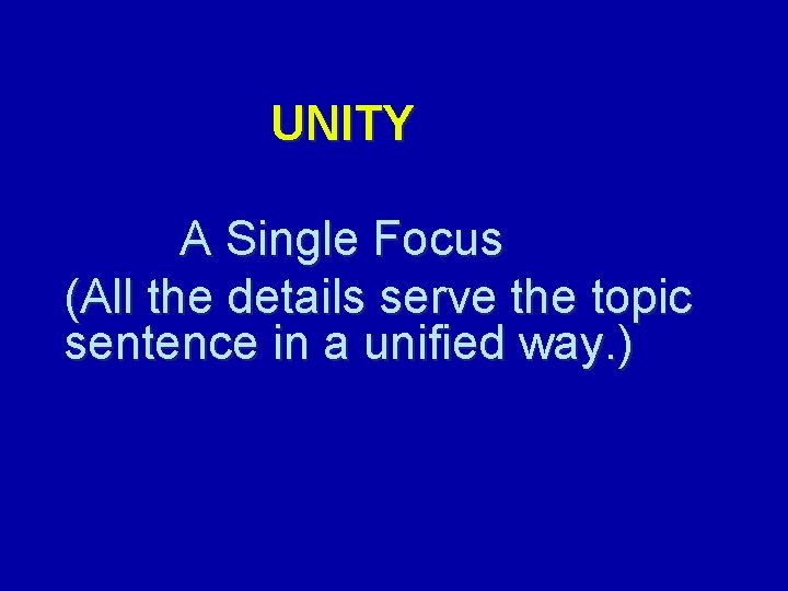 UNITY A Single Focus (All the details serve the topic sentence in a unified