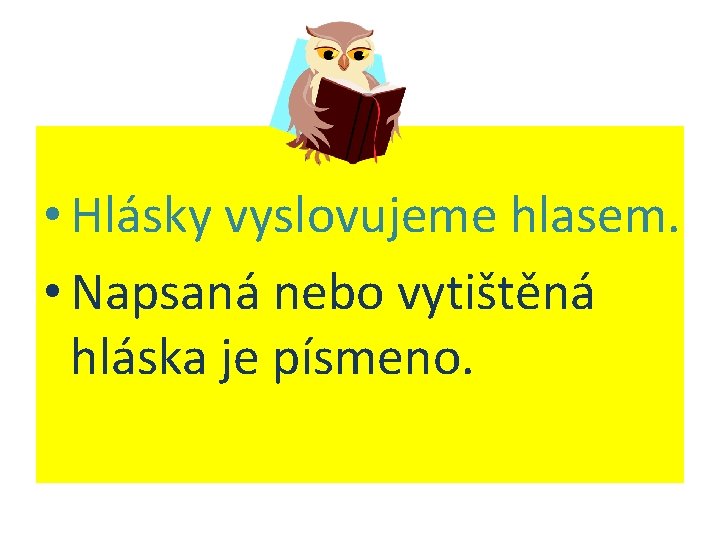  • Hlásky vyslovujeme hlasem. • Napsaná nebo vytištěná hláska je písmeno. 