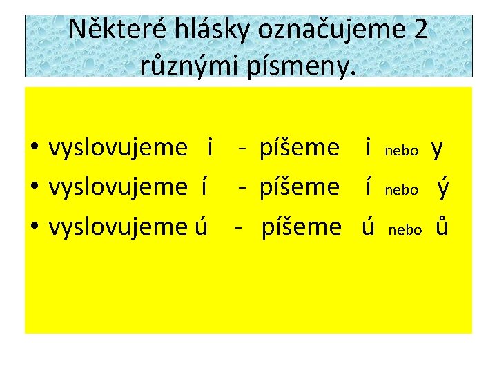 Některé hlásky označujeme 2 různými písmeny. • vyslovujeme i - píšeme i nebo y