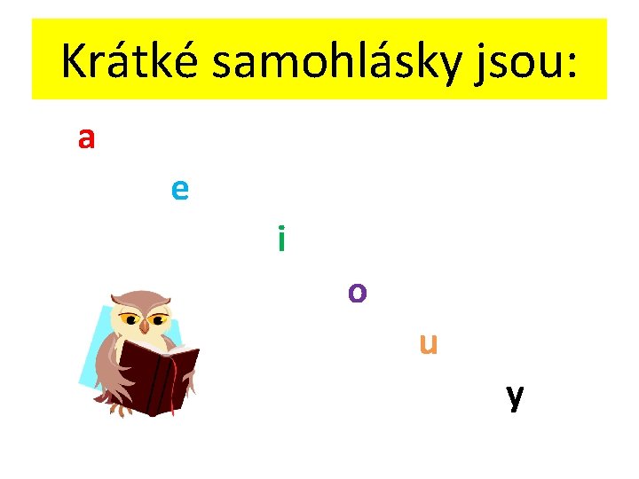 Krátké samohlásky jsou: a e i o u y 