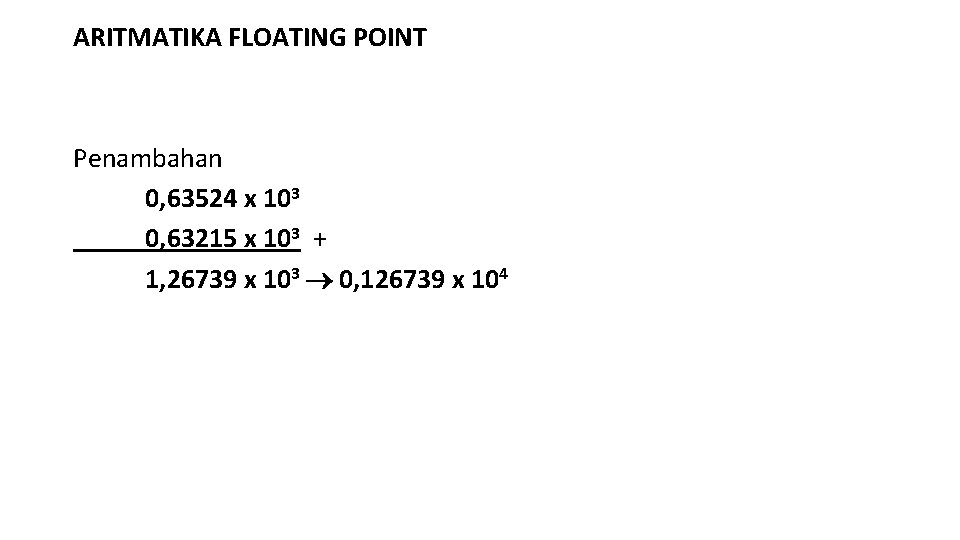 ARITMATIKA FLOATING POINT Penambahan 0, 63524 x 103 0, 63215 x 103 + 1,