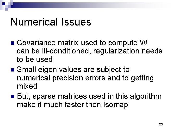 Numerical Issues Covariance matrix used to compute W can be ill-conditioned, regularization needs to