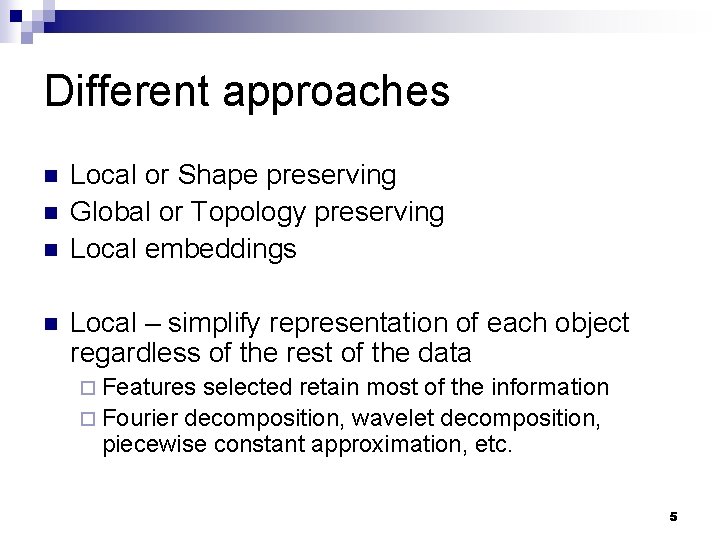 Different approaches n n Local or Shape preserving Global or Topology preserving Local embeddings
