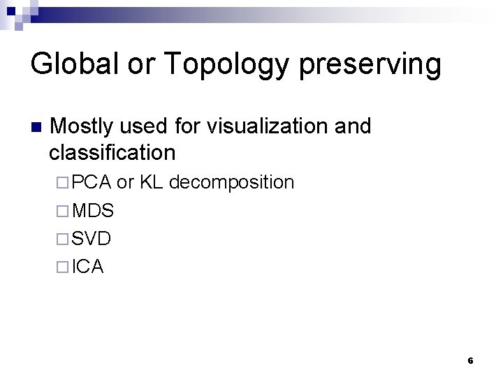 Global or Topology preserving n Mostly used for visualization and classification ¨ PCA or