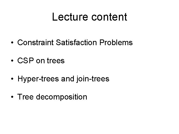 Lecture content • Constraint Satisfaction Problems • CSP on trees • Hyper-trees and join-trees