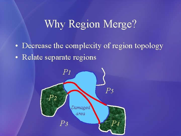 Why Region Merge? • Decrease the complexity of region topology • Relate separate regions