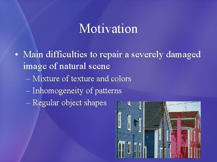 Motivation • Main difficulties to repair a severely damaged image of natural scene –