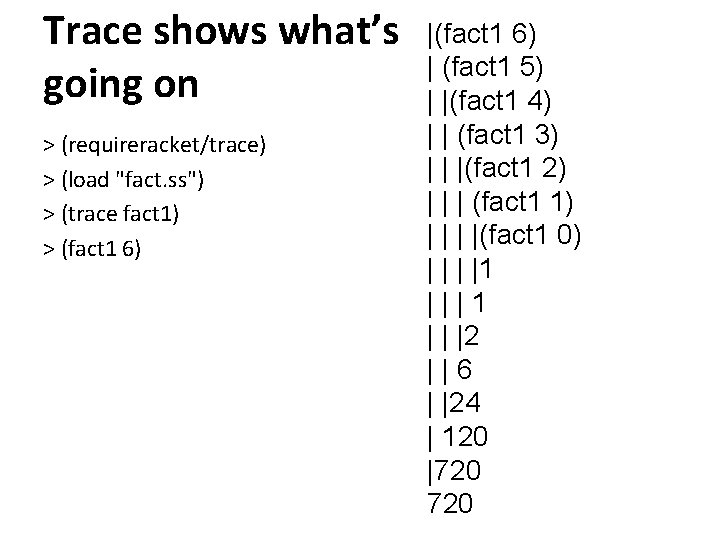 Trace shows what’s going on > (requireracket/trace) > (load "fact. ss") > (trace fact