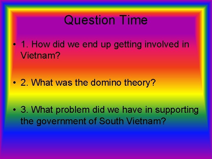 Question Time • 1. How did we end up getting involved in Vietnam? •