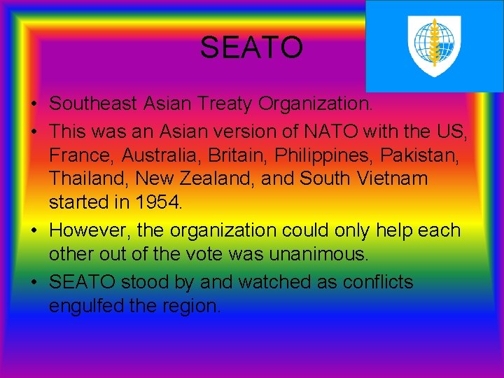 SEATO • Southeast Asian Treaty Organization. • This was an Asian version of NATO