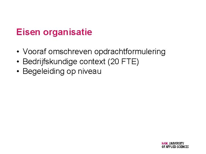 Eisen organisatie • Vooraf omschreven opdrachtformulering • Bedrijfskundige context (20 FTE) • Begeleiding op