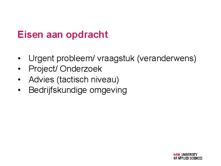 Eisen aan opdracht • • Urgent probleem/ vraagstuk (veranderwens) Project/ Onderzoek Advies (tactisch niveau)