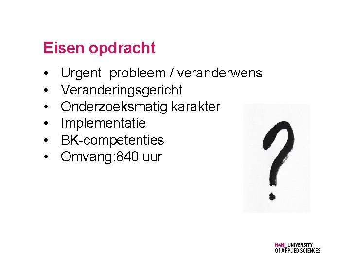 Eisen opdracht • • • Urgent probleem / veranderwens Veranderingsgericht Onderzoeksmatig karakter Implementatie BK-competenties