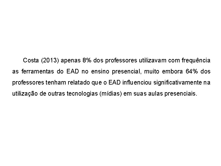 Costa (2013) apenas 8% dos professores utilizavam com frequência as ferramentas do EAD no